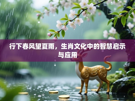 行下春风望夏雨，生肖文化中的智慧启示与应用