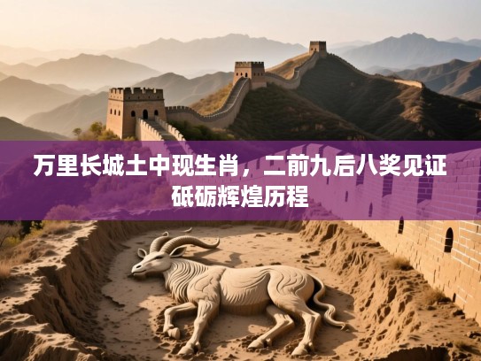 万里长城土中现生肖，二前九后八奖见证砥砺辉煌历程