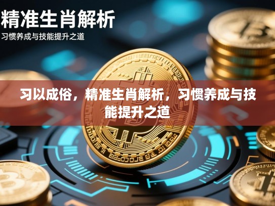 习以成俗，精准生肖解析，习惯养成与技能提升之道