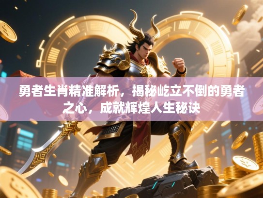 勇者生肖精准解析，揭秘屹立不倒的勇者之心，成就辉煌人生秘诀