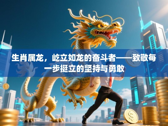 生肖属龙，屹立如龙的奋斗者——致敬每一步挺立的坚持与勇敢