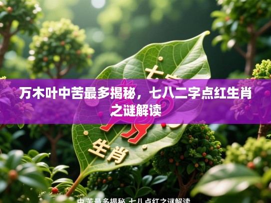 万木叶中苦最多揭秘，七八二字点红生肖之谜解读