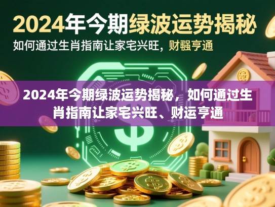 2024年今期绿波运势揭秘，如何通过生肖指南让家宅兴旺、财运亨通