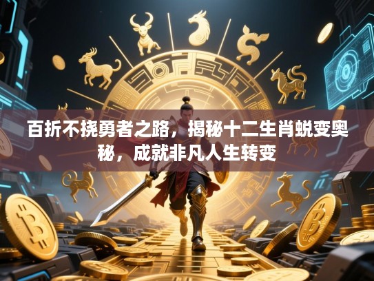 百折不挠勇者之路,揭秘十二生肖蜕变奥秘,成就非凡人生转变 百折不挠勇者之路,揭秘十二生肖蜕变奥秘,成就非凡人生转变