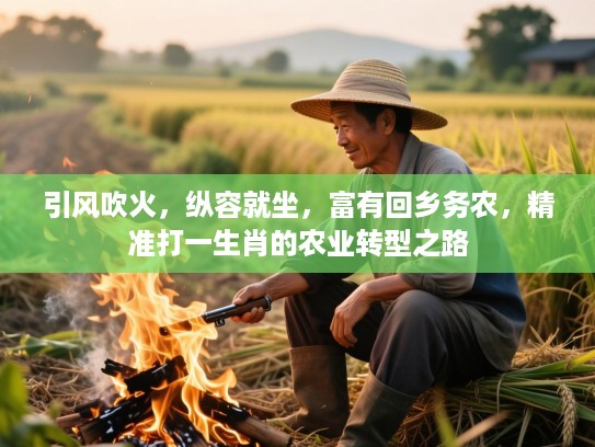 引风吹火,纵容就坐,富有回乡务农,精准打一生肖的农业转型之路 引风吹火,纵容就坐,富有回乡务农,精准打一生肖的农业转型之路