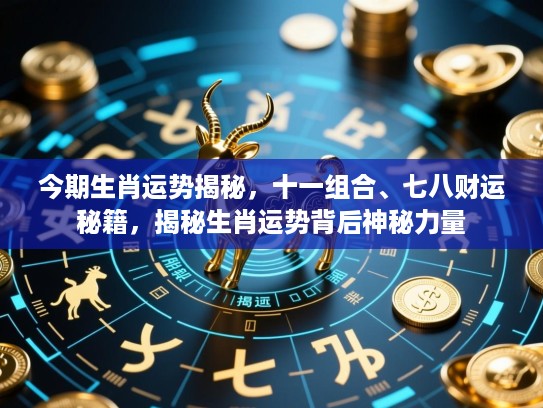 今期生肖运势揭秘,十一组合、七八财运秘籍,揭秘生肖运势背后神秘力量 今期生肖运势揭秘,十一组合、七八财运秘籍,揭秘生肖运势背后神秘力量