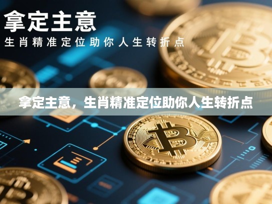 拿定主意,生肖精准定位助你人生转折点 拿定主意,生肖精准定位助你人生转折点