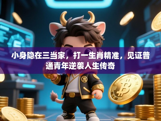 小身隐在三当家,打一生肖精准,见证普通青年逆袭人生传奇 小身隐在三当家,打一生肖精准,见证普通青年逆袭人生传奇