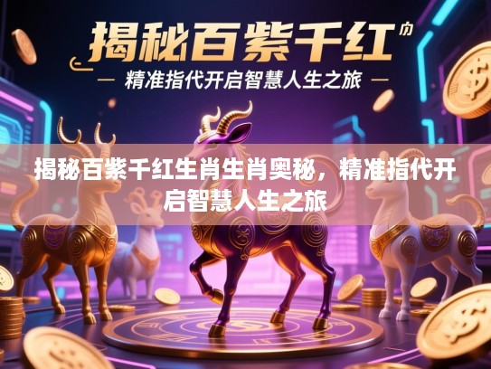 揭秘百紫千红生肖生肖奥秘，精准指代开启智慧人生之旅