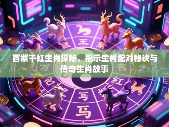 百紫千红生肖探秘，揭示生肖配对秘诀与传奇生肖故事