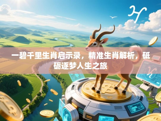 一碧千里生肖启示录,精准生肖解析,砥砺逐梦人生之旅 一碧千里生肖启示录,精准生肖解析,砥砺逐梦人生之旅