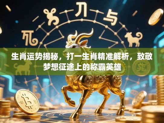 生肖运势揭秘，打一生肖精准解析，致敬梦想征途上的称霸英雄