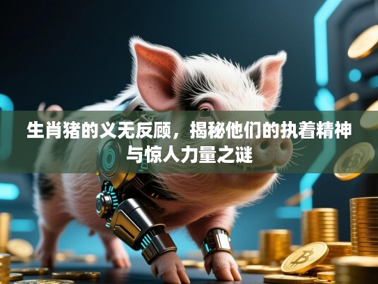 生肖猪的义无反顾，揭秘他们的执着精神与惊人力量之谜