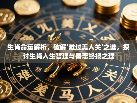 生肖命运解析，破解‘难过美人关’之谜，探讨生肖人生哲理与善恶终报之理