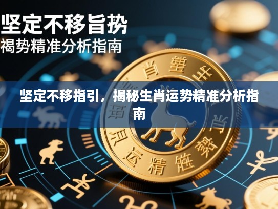 坚定不移指引，揭秘生肖运势精准分析指南