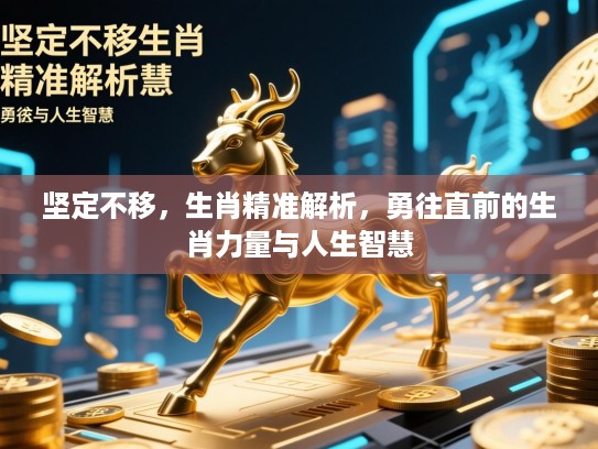 坚定不移，生肖精准解析，勇往直前的生肖力量与人生智慧