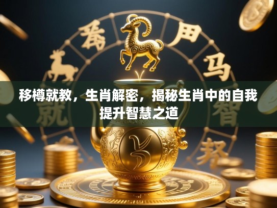 移樽就教,生肖解密,揭秘生肖中的自我提升智慧之道 移樽就教,生肖解密,揭秘生肖中的自我提升智慧之道