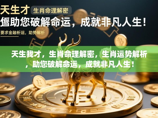 天生我才,生肖命理解密,生肖运势解析,助您破解命运,成就非凡人生! 天生我才,生肖命理解密,生肖运势解析,助您破解命运,成就非凡人生!