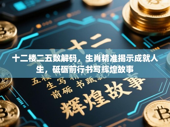 十二楼二五数解码,生肖精准揭示成就人生,砥砺前行书写辉煌故事 十二楼二五数解码,生肖精准揭示成就人生,砥砺前行书写辉煌故事