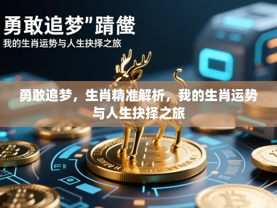 勇敢追梦,生肖精准解析,我的生肖运势与人生抉择之旅 勇敢追梦,生肖精准解析,我的生肖运势与人生抉择之旅