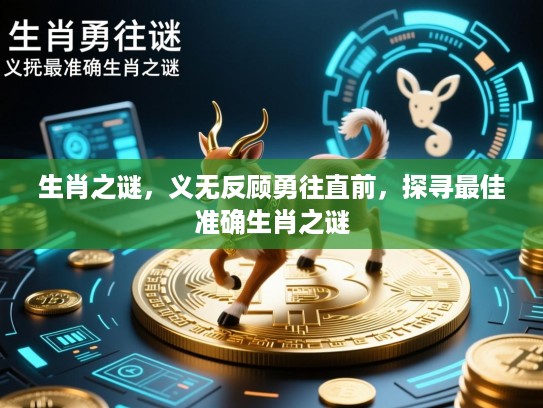 生肖之谜,义无反顾勇往直前,探寻最佳准确生肖之谜 生肖之谜,义无反顾勇往直前,探寻最佳准确生肖之谜