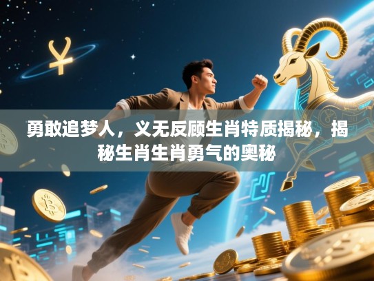 勇敢追梦人,义无反顾生肖特质揭秘,揭秘生肖生肖勇气的奥秘 勇敢追梦人,义无反顾生肖特质揭秘,揭秘生肖生肖勇气的奥秘
