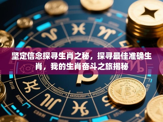 坚定信念探寻生肖之秘,探寻最佳准确生肖,我的生肖奋斗之旅揭秘 坚定信念探寻生肖之秘,探寻最佳准确生肖,我的生肖奋斗之旅揭秘