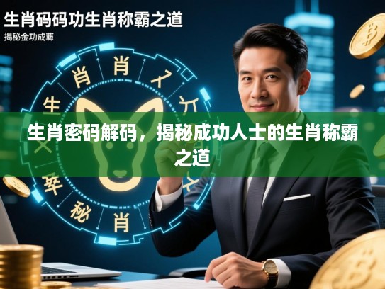 生肖密码解码,揭秘成功人士的生肖称霸之道 生肖密码解码,揭秘成功人士的生肖称霸之道