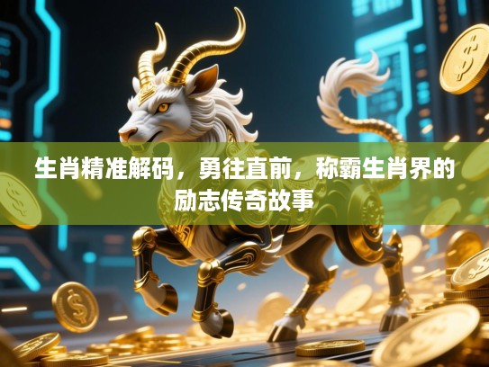 生肖精准解码,勇往直前,称霸生肖界的励志传奇故事 生肖精准解码,勇往直前,称霸生肖界的励志传奇故事