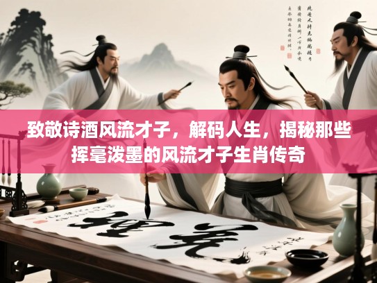 致敬诗酒风流才子,解码人生,揭秘那些挥毫泼墨的风流才子生肖传奇 致敬诗酒风流才子,解码人生,揭秘那些挥毫泼墨的风流才子生肖传奇