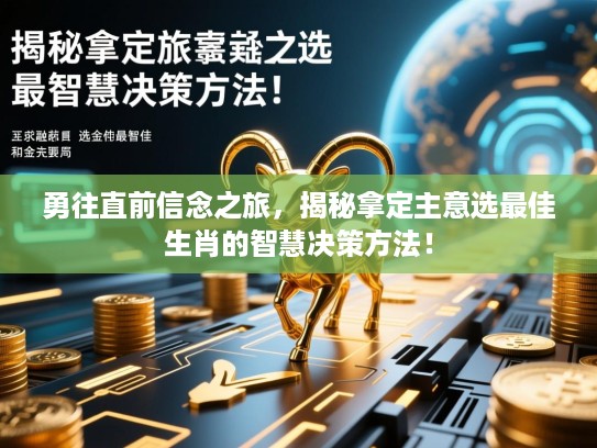 勇往直前信念之旅,揭秘拿定主意选最佳生肖的智慧决策方法! 勇往直前信念之旅,揭秘拿定主意选最佳生肖的智慧决策方法!