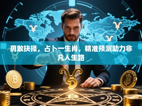 勇敢抉择,占卜一生肖,精准预测助力非凡人生路 勇敢抉择,占卜一生肖,精准预测助力非凡人生路