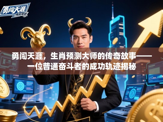 勇闯天涯,生肖预测大师的传奇故事——一位普通奋斗者的成功轨迹揭秘 勇闯天涯,生肖预测大师的传奇故事——一位普通奋斗者的成功轨迹揭秘
