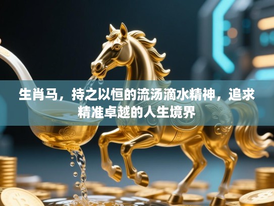 生肖马，持之以恒的流汤滴水精神，追求精准卓越的人生境界