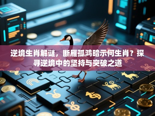 逆境生肖解谜，断雁孤鸿暗示何生肖？探寻逆境中的坚持与突破之道