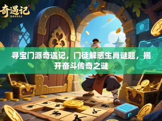 寻宝门派奇遇记,门徒解惑生肖谜题,揭开奋斗传奇之谜 寻宝门派奇遇记,门徒解惑生肖谜题,揭开奋斗传奇之谜
