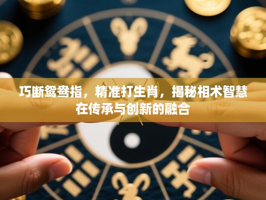 巧断鸳鸯指，精准打生肖，揭秘相术智慧在传承与创新的融合