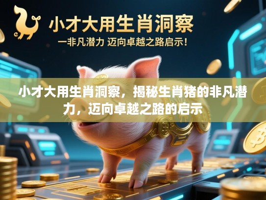 小才大用生肖洞察，揭秘生肖猪的非凡潜力，迈向卓越之路的启示