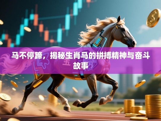 马不停蹄,揭秘生肖马的拼搏精神与奋斗故事 马不停蹄,揭秘生肖马的拼搏精神与奋斗故事