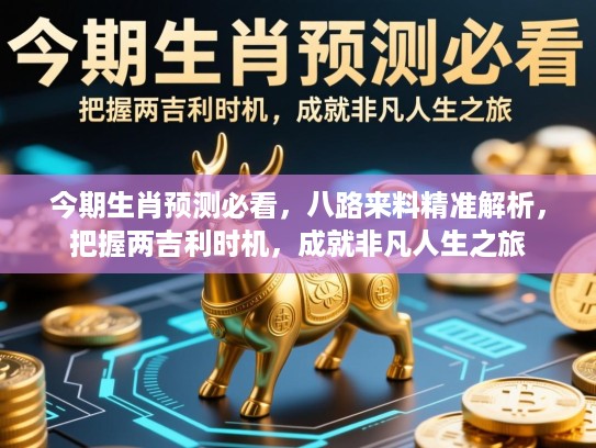 今期生肖预测必看，八路来料精准解析，把握两吉利时机，成就非凡人生之旅