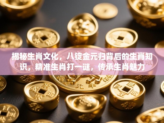 揭秘生肖文化，八锭金元归背后的生肖知识，精准生肖打一谜，传承生肖魅力