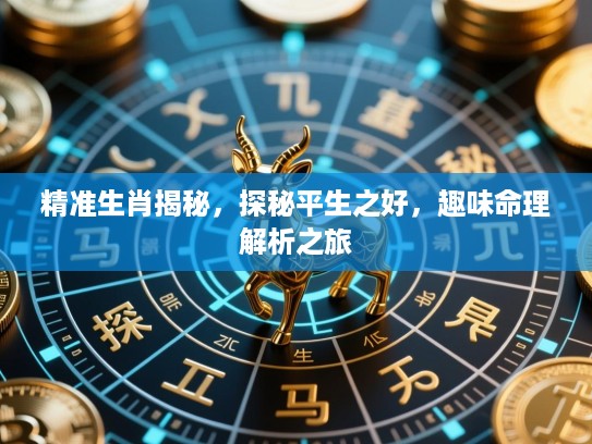 精准生肖揭秘，探秘平生之好，趣味命理解析之旅