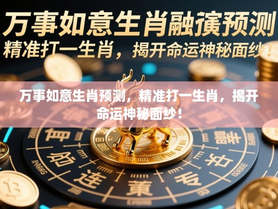 万事如意生肖预测,精准打一生肖,揭开命运神秘面纱! 万事如意生肖预测,精准打一生肖,揭开命运神秘面纱!