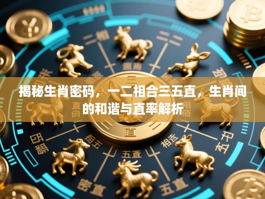 揭秘生肖密码，一二相合三五直，生肖间的和谐与直率解析