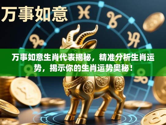 万事如意生肖代表揭秘，精准分析生肖运势，揭示你的生肖运势奥秘！