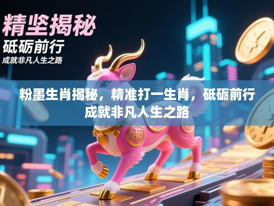 粉墨生肖揭秘，精准打一生肖，砥砺前行成就非凡人生之路