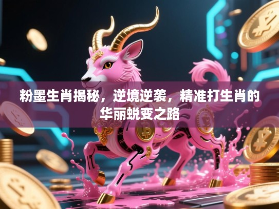 粉墨生肖揭秘,逆境逆袭,精准打生肖的华丽蜕变之路 粉墨生肖揭秘,逆境逆袭,精准打生肖的华丽蜕变之路