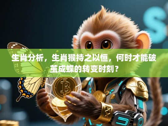 生肖分析,生肖猴持之以恒,何时才能破茧成蝶的转变时刻? 生肖分析,生肖猴持之以恒,何时才能破茧成蝶的转变时刻?