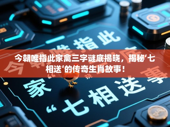 今朝唯指此家禽三字谜底揭晓,揭秘‘七相送’的传奇生肖故事! 今朝唯指此家禽三字谜底揭晓,揭秘‘七相送’的传奇生肖故事!