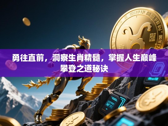 勇往直前,洞察生肖精髓,掌握人生巅峰攀登之道秘诀 勇往直前,洞察生肖精髓,掌握人生巅峰攀登之道秘诀